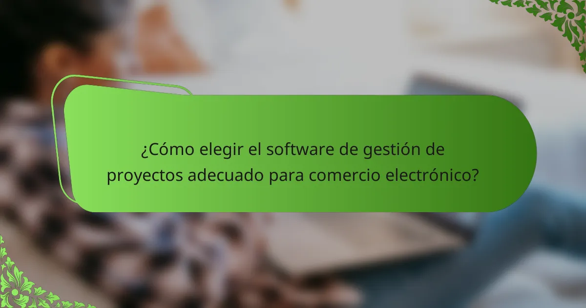 ¿Cómo elegir el software de gestión de proyectos adecuado para comercio electrónico?