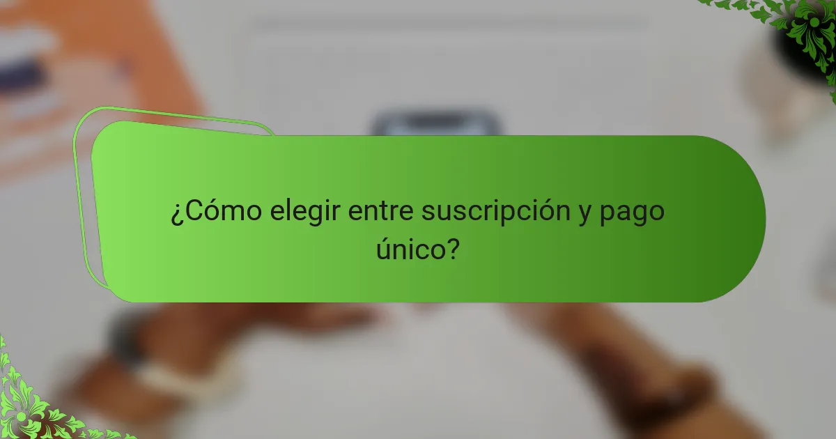 ¿Cómo elegir entre suscripción y pago único?