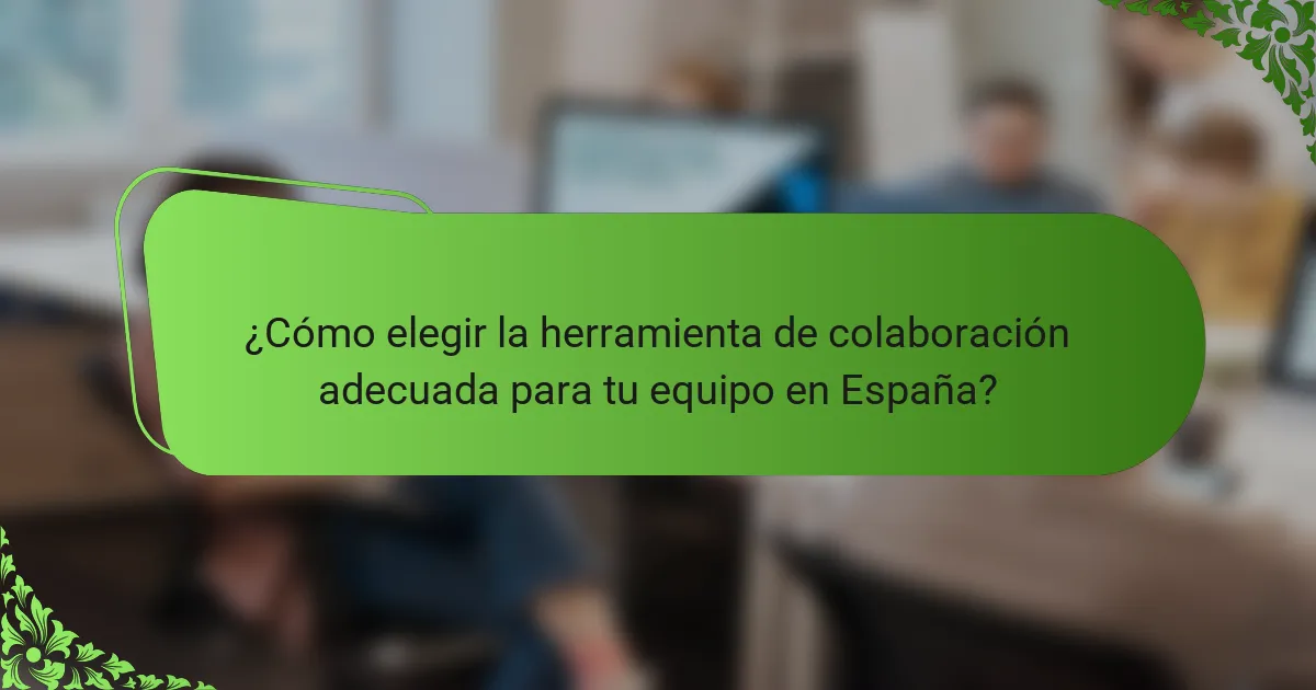 ¿Cómo elegir la herramienta de colaboración adecuada para tu equipo en España?