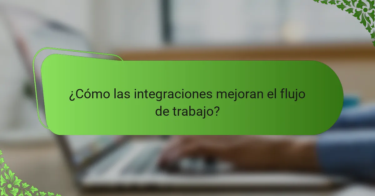 ¿Cómo las integraciones mejoran el flujo de trabajo?