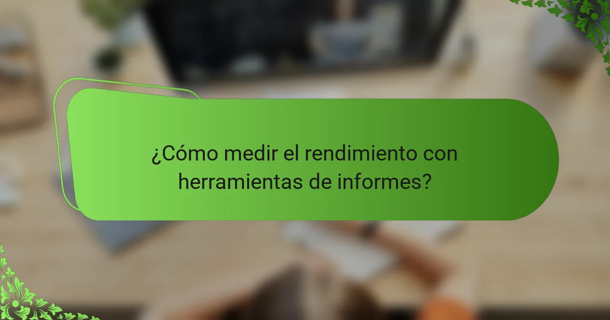 ¿Cómo medir el rendimiento con herramientas de informes?