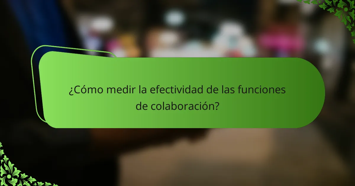¿Cómo medir la efectividad de las funciones de colaboración?