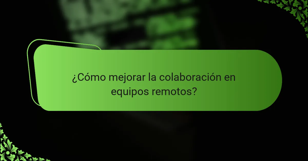 ¿Cómo mejorar la colaboración en equipos remotos?