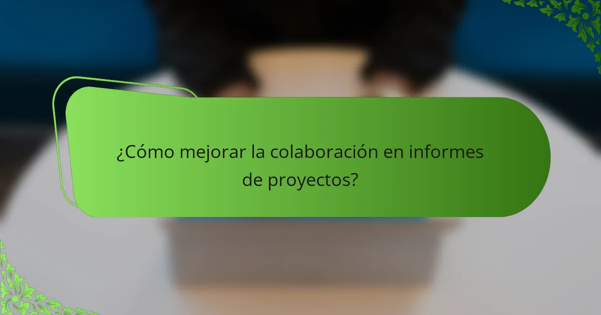 ¿Cómo mejorar la colaboración en informes de proyectos?