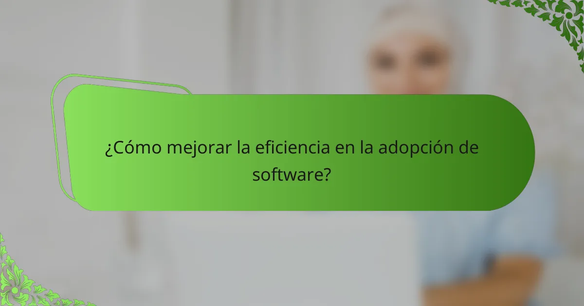 ¿Cómo mejorar la eficiencia en la adopción de software?