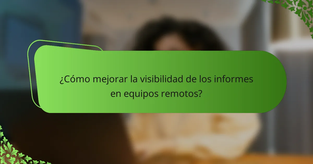 ¿Cómo mejorar la visibilidad de los informes en equipos remotos?