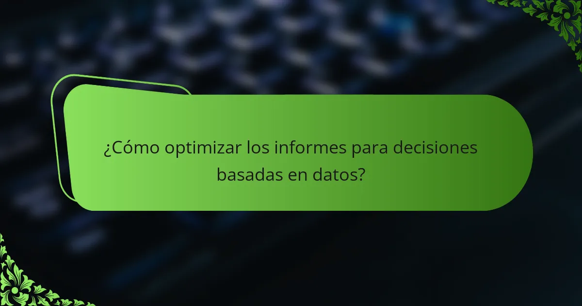 ¿Cómo optimizar los informes para decisiones basadas en datos?