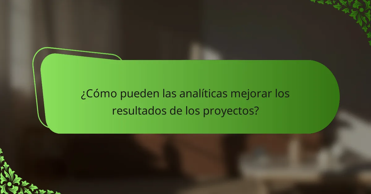 ¿Cómo pueden las analíticas mejorar los resultados de los proyectos?