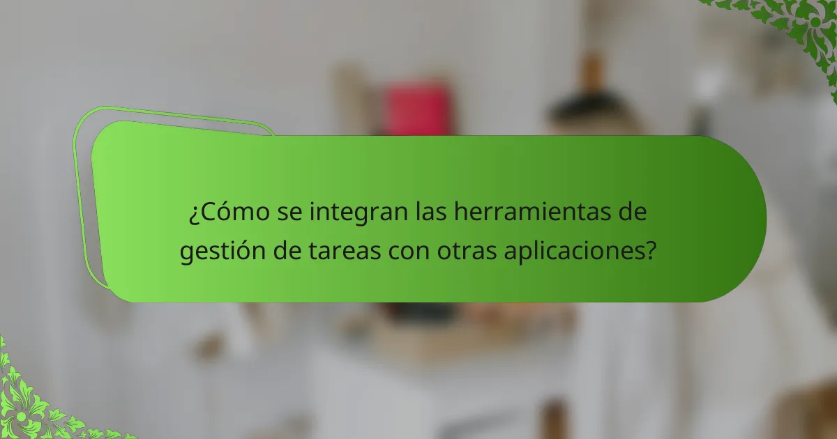 ¿Cómo se integran las herramientas de gestión de tareas con otras aplicaciones?