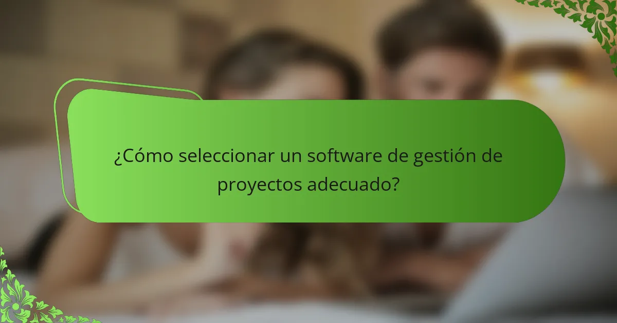 ¿Cómo seleccionar un software de gestión de proyectos adecuado?