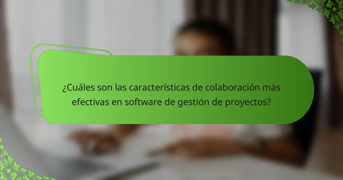 ¿Cuáles son las características de colaboración más efectivas en software de gestión de proyectos?