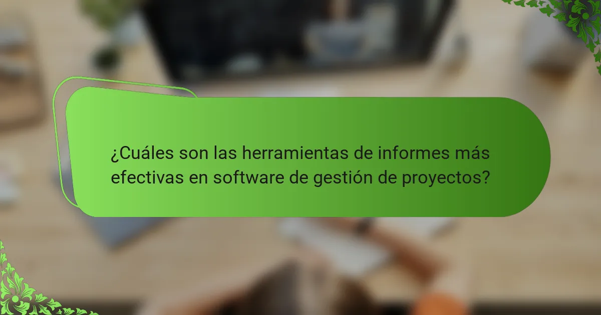 ¿Cuáles son las herramientas de informes más efectivas en software de gestión de proyectos?