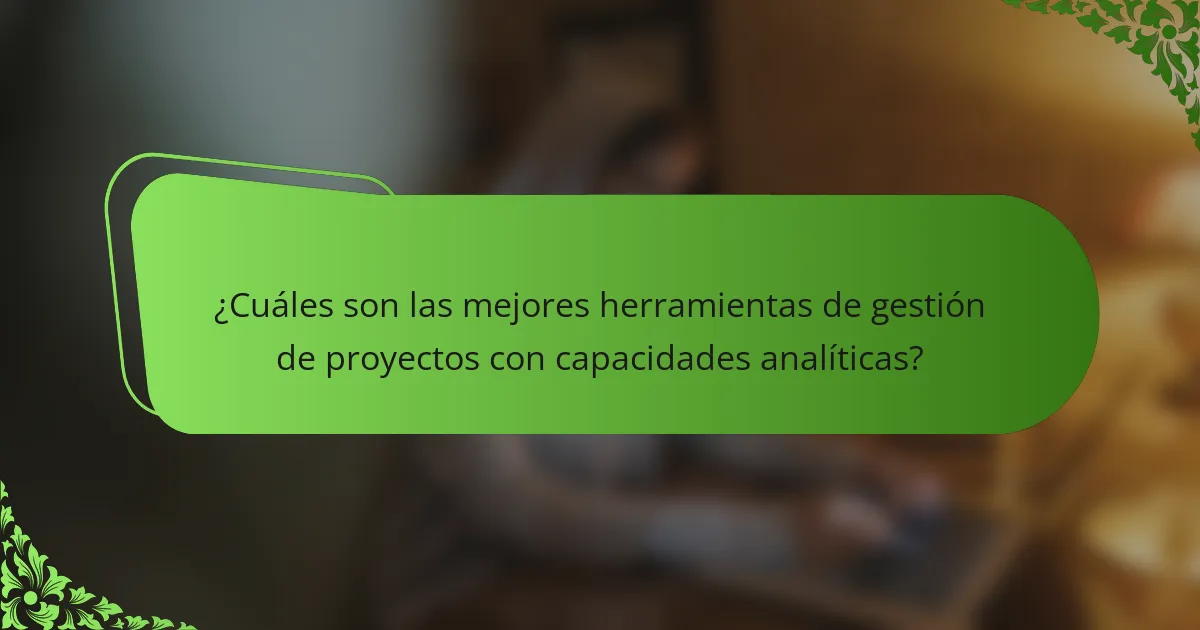 ¿Cuáles son las mejores herramientas de gestión de proyectos con capacidades analíticas?