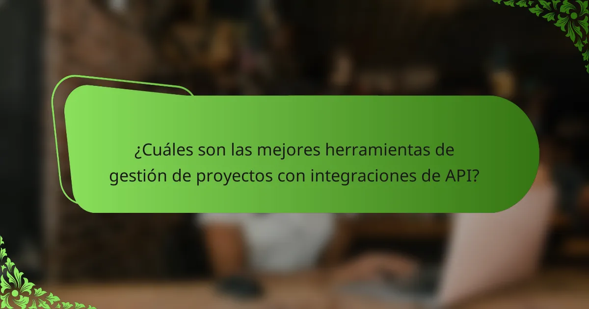 ¿Cuáles son las mejores herramientas de gestión de proyectos con integraciones de API?