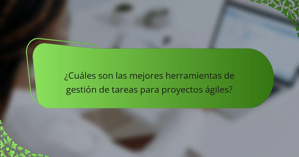 ¿Cuáles son las mejores herramientas de gestión de tareas para proyectos ágiles?
