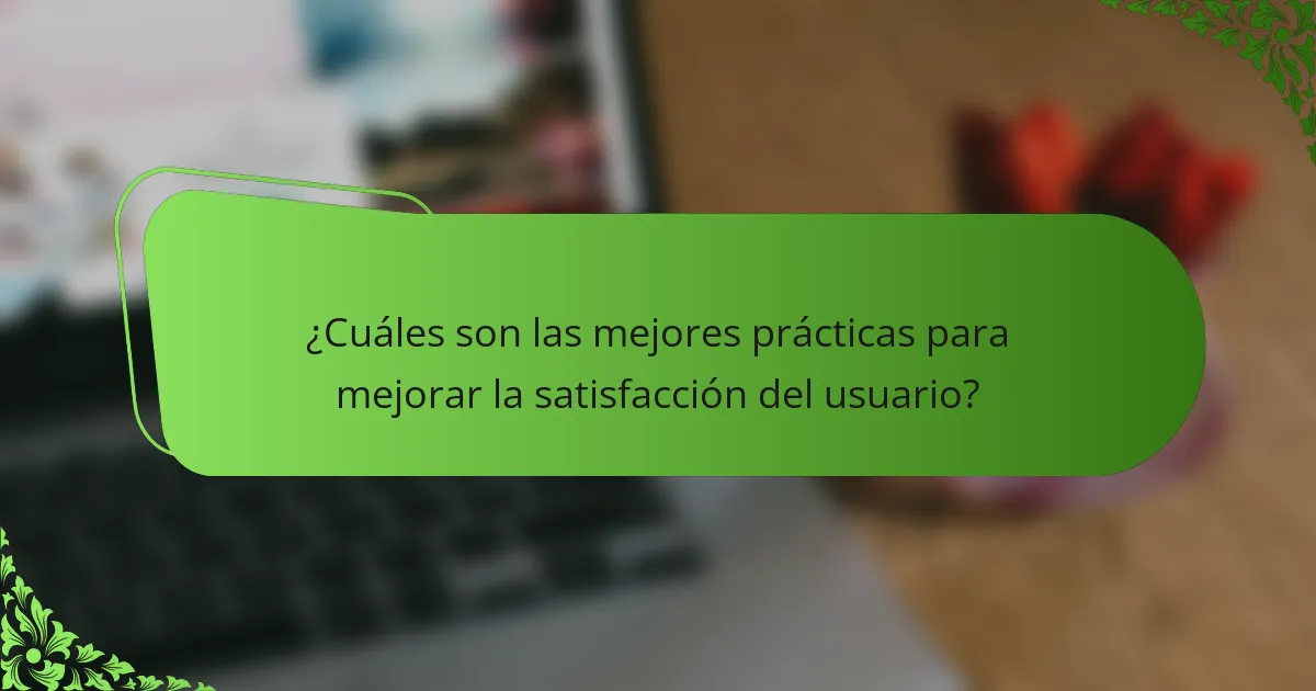 ¿Cuáles son las mejores prácticas para mejorar la satisfacción del usuario?
