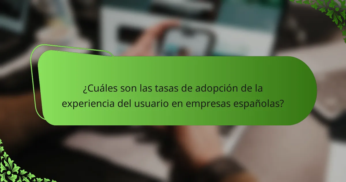 ¿Cuáles son las tasas de adopción de la experiencia del usuario en empresas españolas?