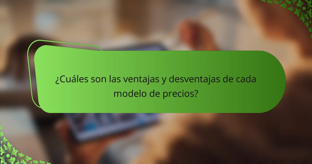 ¿Cuáles son las ventajas y desventajas de cada modelo de precios?