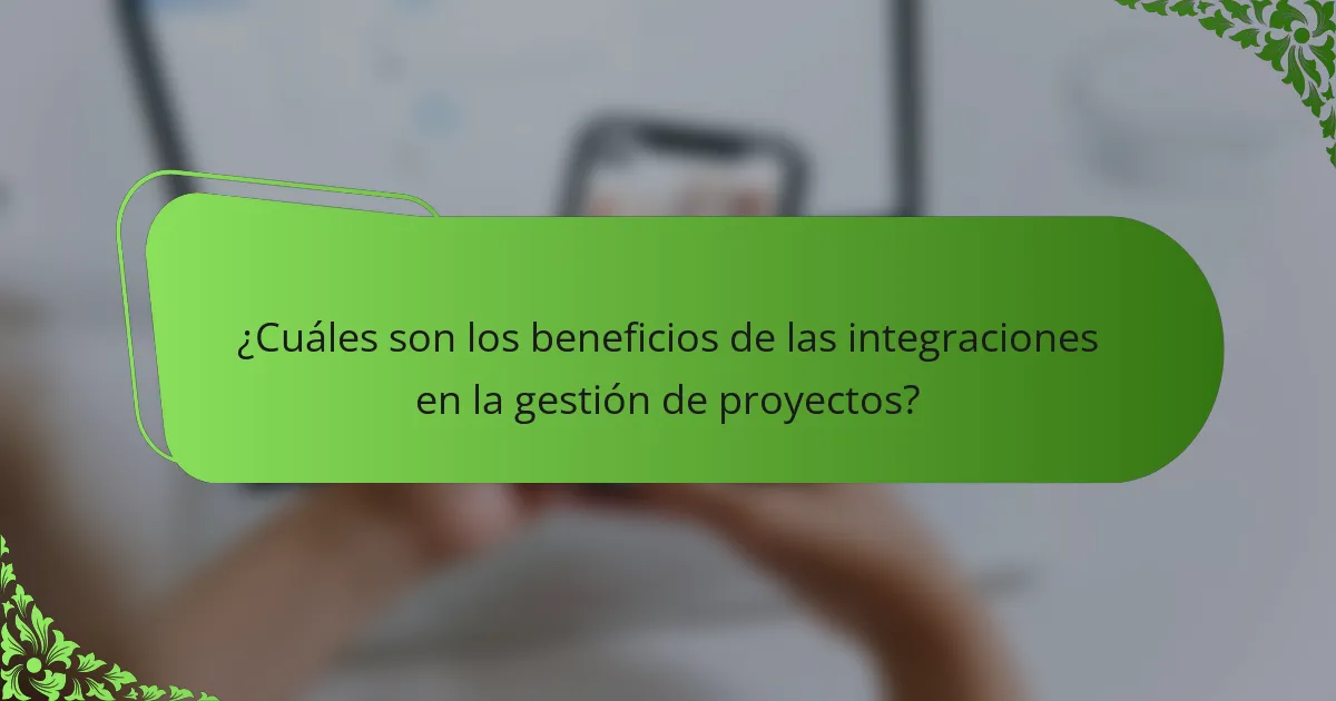 ¿Cuáles son los beneficios de las integraciones en la gestión de proyectos?