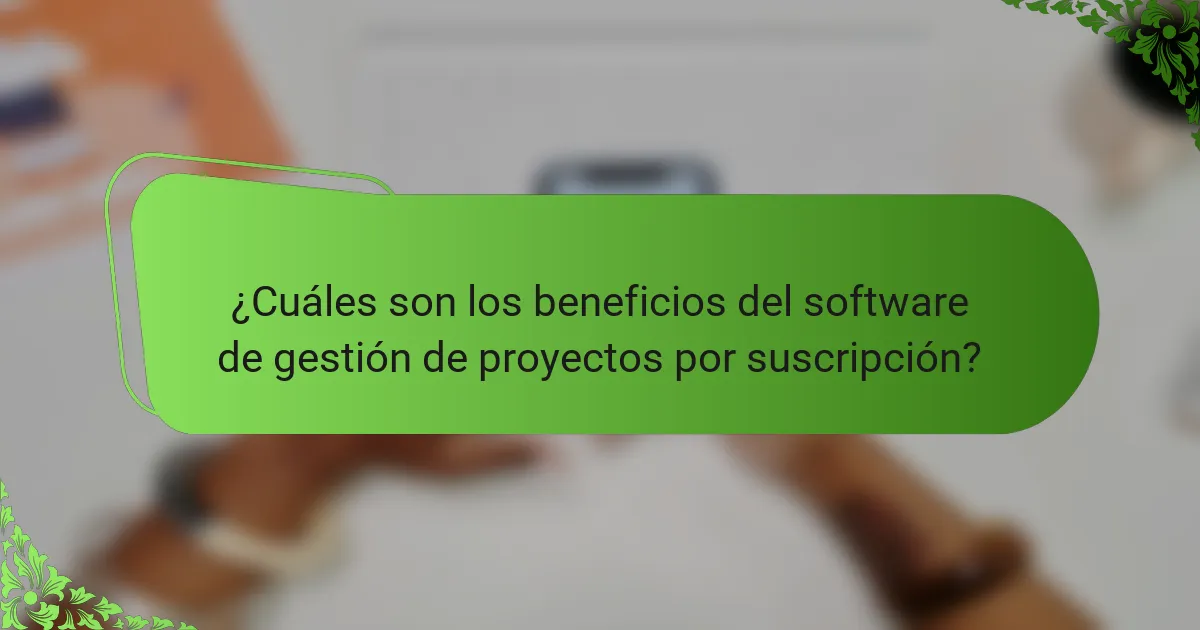 ¿Cuáles son los beneficios del software de gestión de proyectos por suscripción?