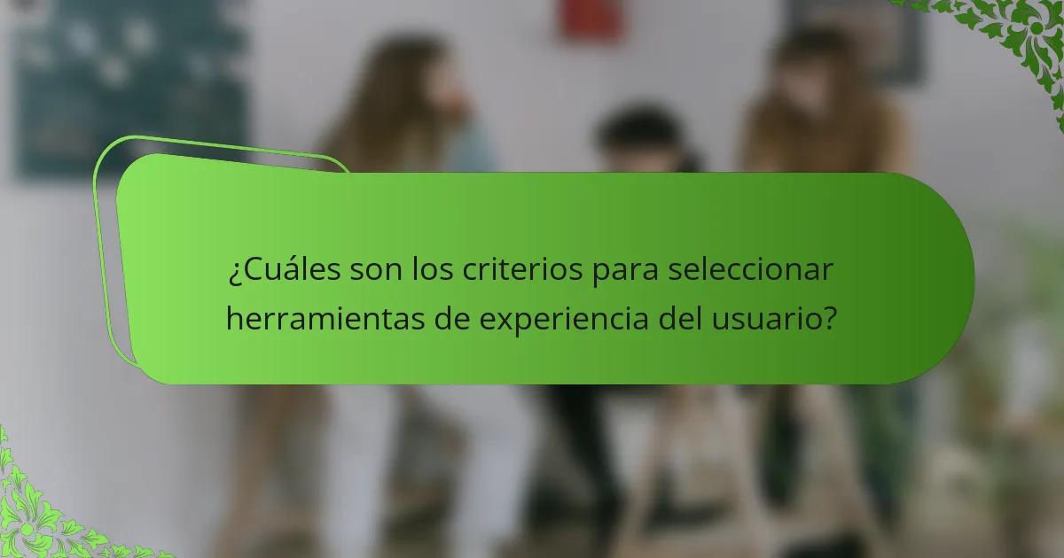 ¿Cuáles son los criterios para seleccionar herramientas de experiencia del usuario?