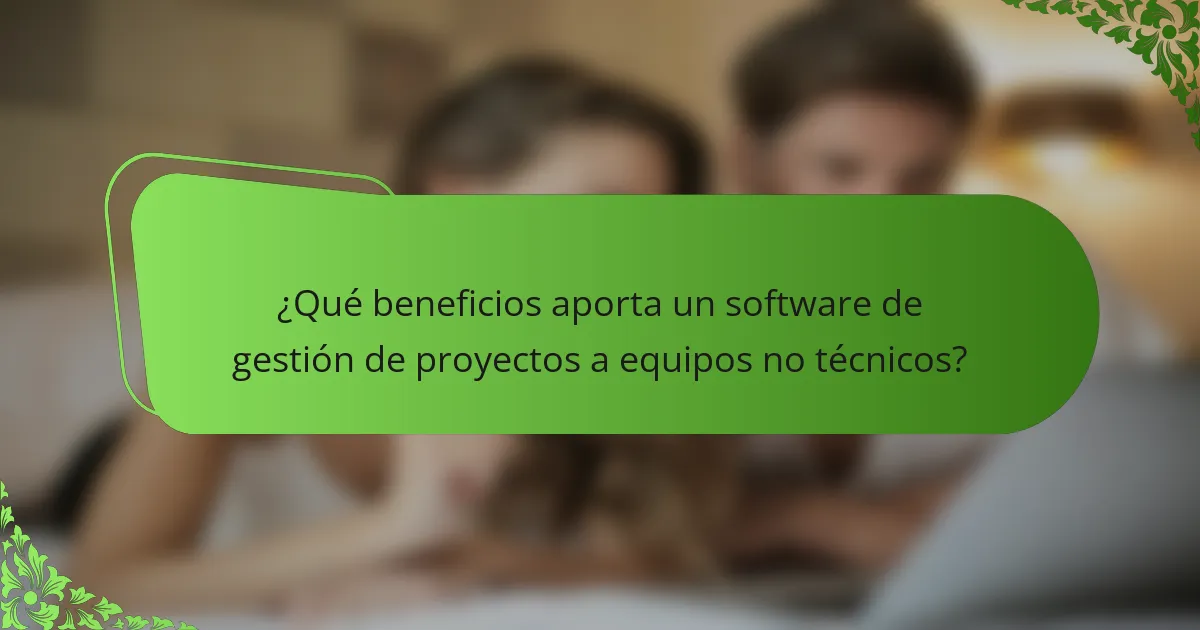 ¿Qué beneficios aporta un software de gestión de proyectos a equipos no técnicos?