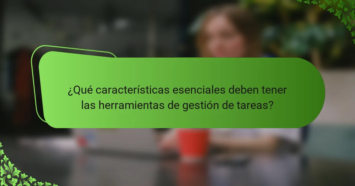 ¿Qué características esenciales deben tener las herramientas de gestión de tareas?