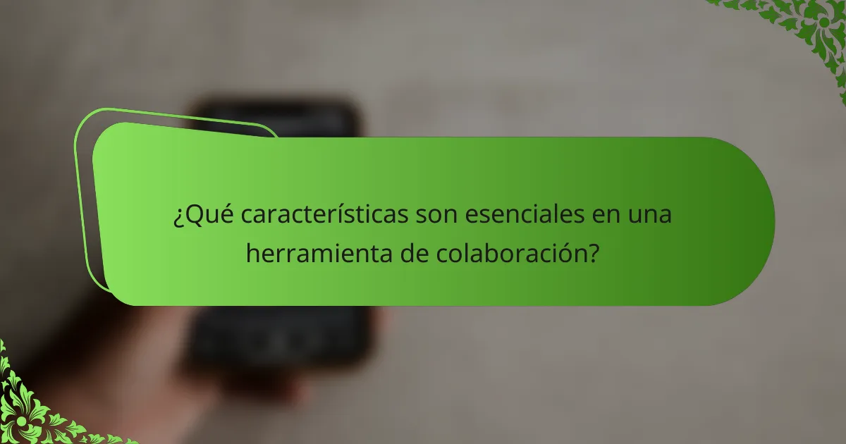 ¿Qué características son esenciales en una herramienta de colaboración?