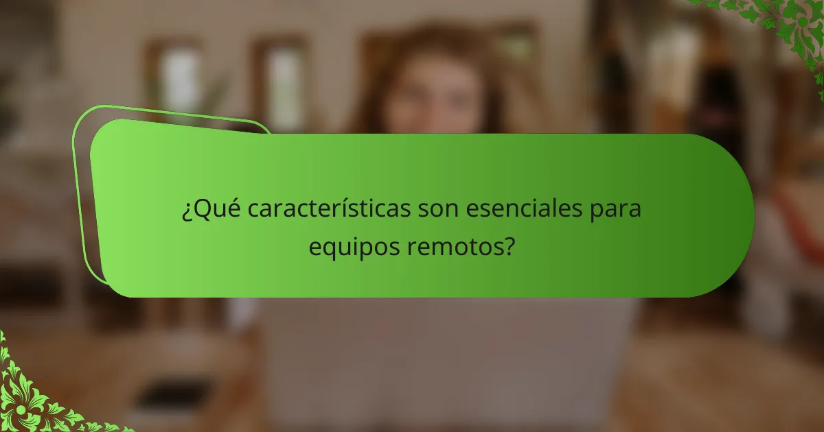 ¿Qué características son esenciales para equipos remotos?