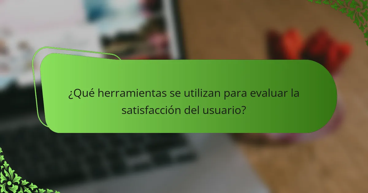¿Qué herramientas se utilizan para evaluar la satisfacción del usuario?