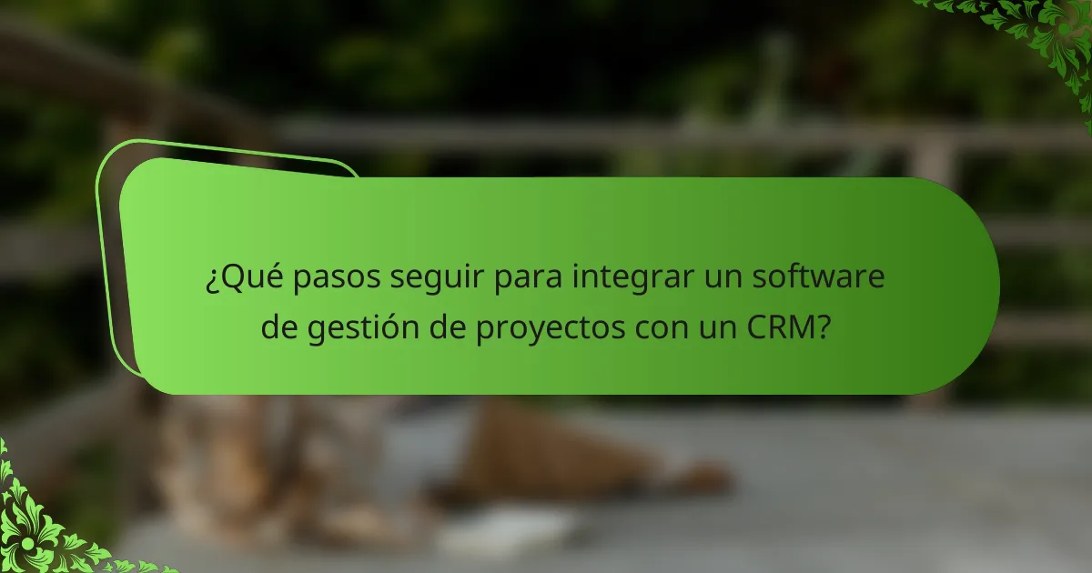 ¿Qué pasos seguir para integrar un software de gestión de proyectos con un CRM?