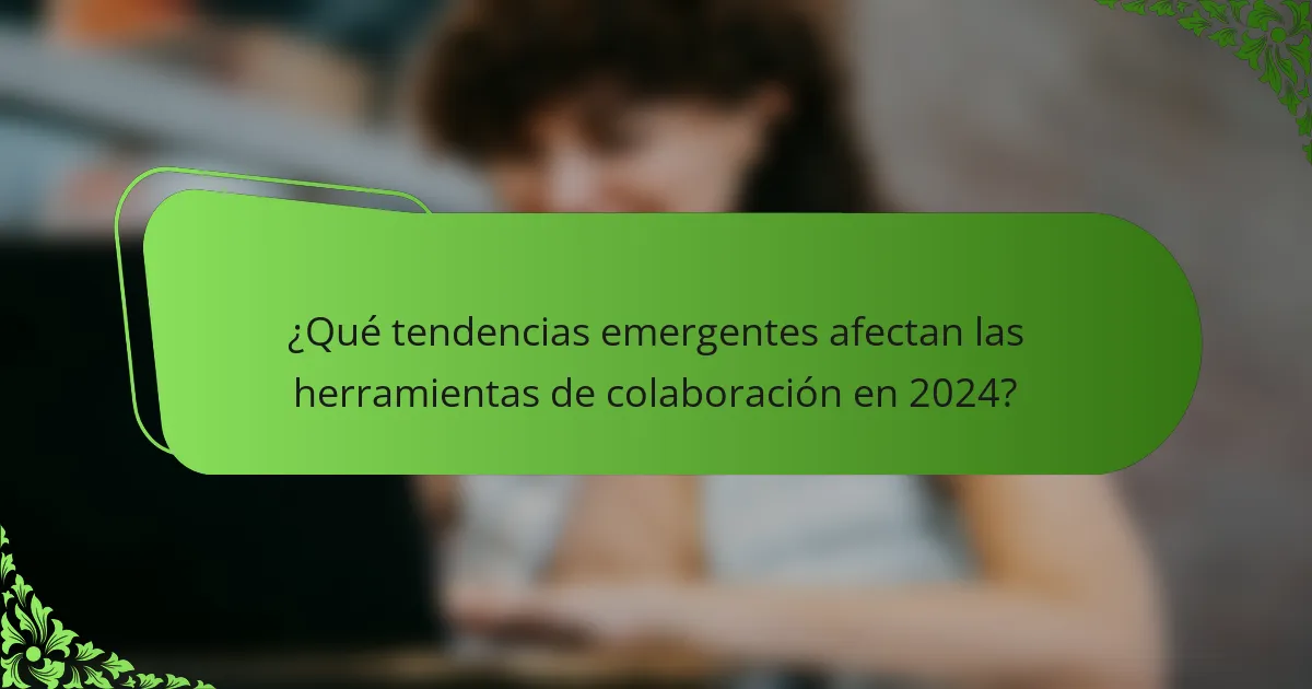 ¿Qué tendencias emergentes afectan las herramientas de colaboración en 2024?