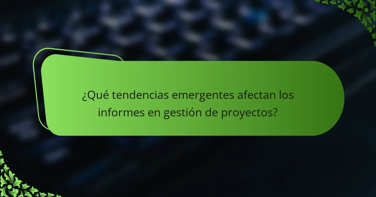 ¿Qué tendencias emergentes afectan los informes en gestión de proyectos?